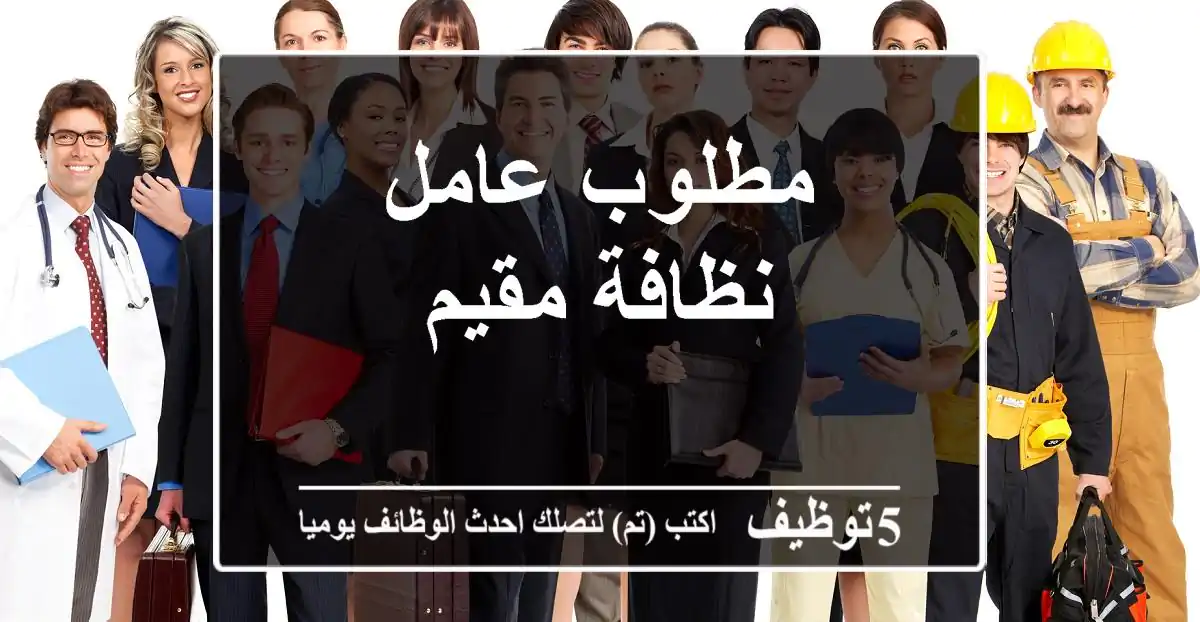 مطلوب عامل نظافة مقيم
