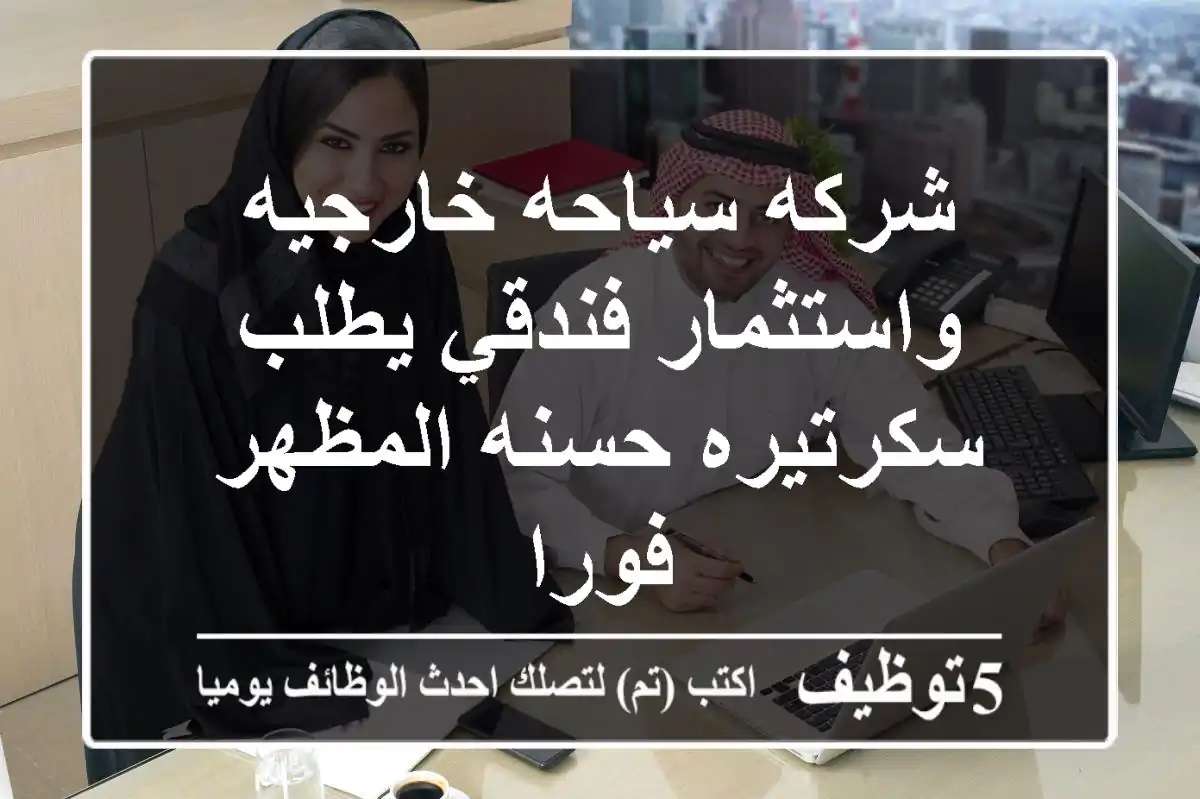 شركه سياحه خارجيه واستثمار فندقي يطلب سكرتيره حسنه المظهر فورا
