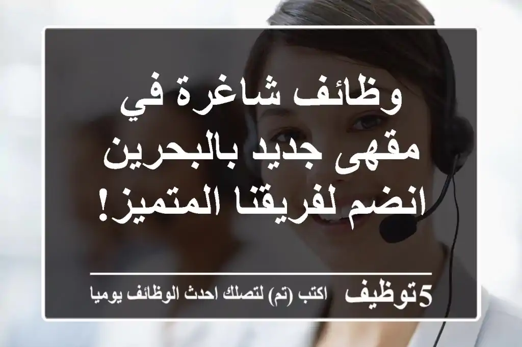وظائف شاغرة في مقهى جديد بالبحرين - انضم لفريقنا المتميز!