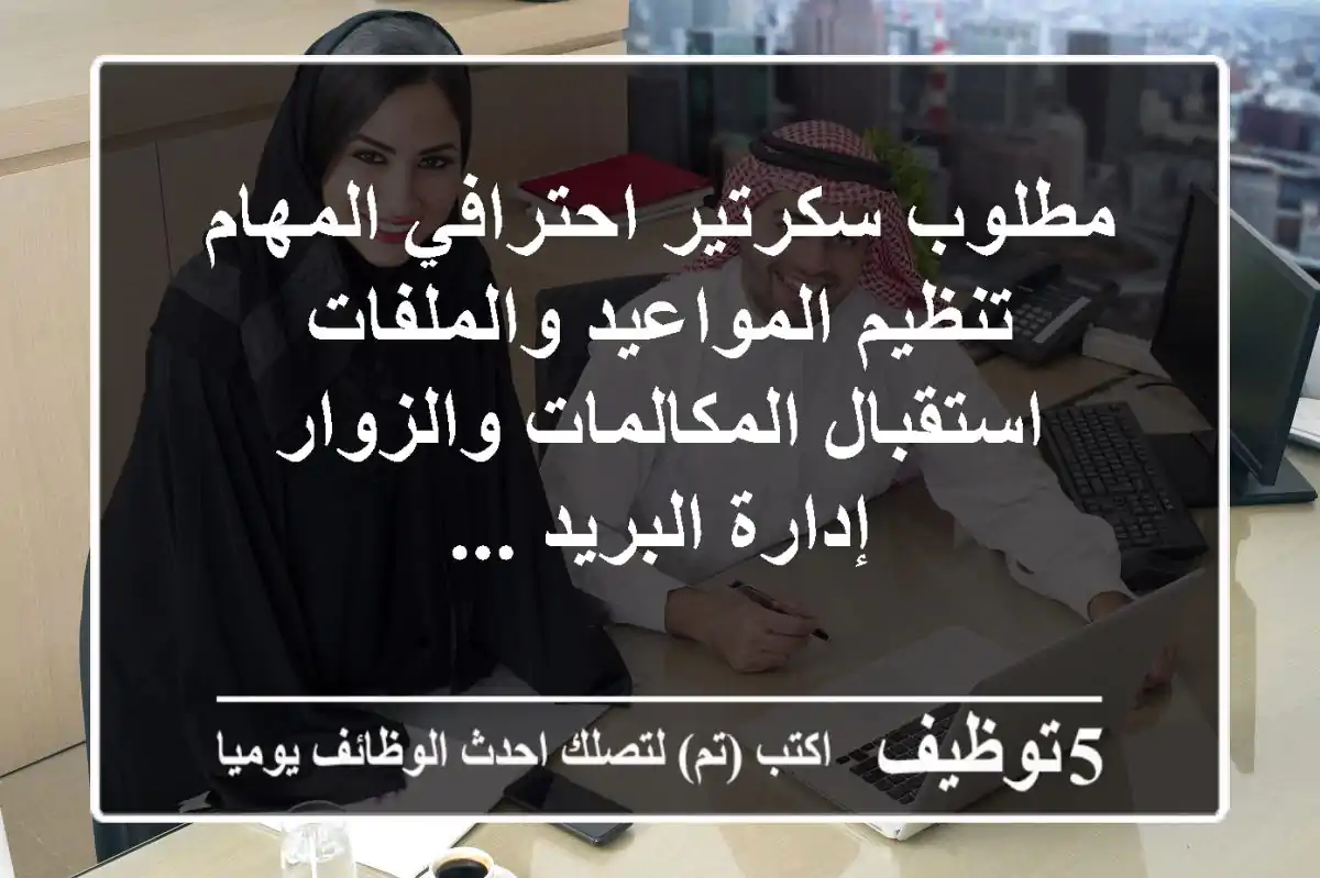 مطلوب سكرتير احترافي المهام تنظيم المواعيد والملفات استقبال المكالمات والزوار إدارة البريد ...