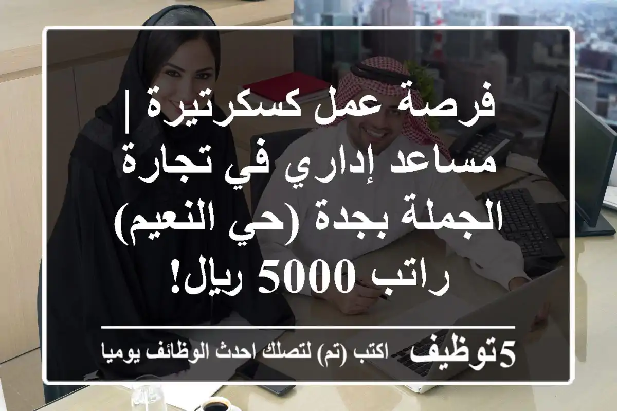 فرصة عمل كسكرتيرة | مساعد إداري في تجارة الجملة بجدة (حي النعيم) - راتب 5000 ريال!