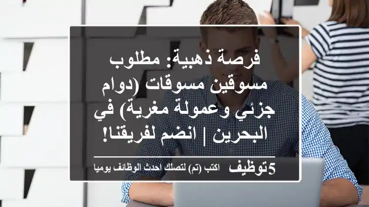 فرصة ذهبية: مطلوب مسوقين/مسوقات (دوام جزئي وعمولة مغرية) في البحرين | انضم لفريقنا!