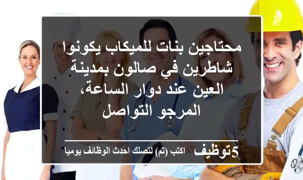 محتاجين بنات للميكاب يكونوا شاطرين في صالون بمدينة العين عند دوار الساعة، المرجو التواصل