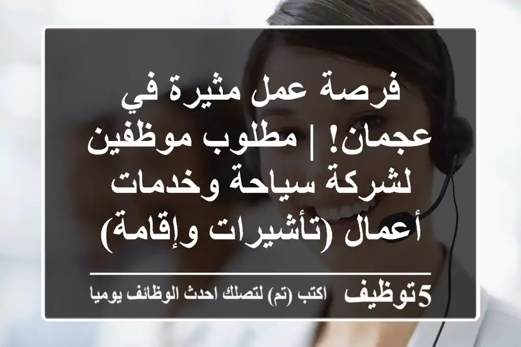 فرصة عمل مثيرة في عجمان! | مطلوب موظفين لشركة سياحة وخدمات أعمال (تأشيرات وإقامة)