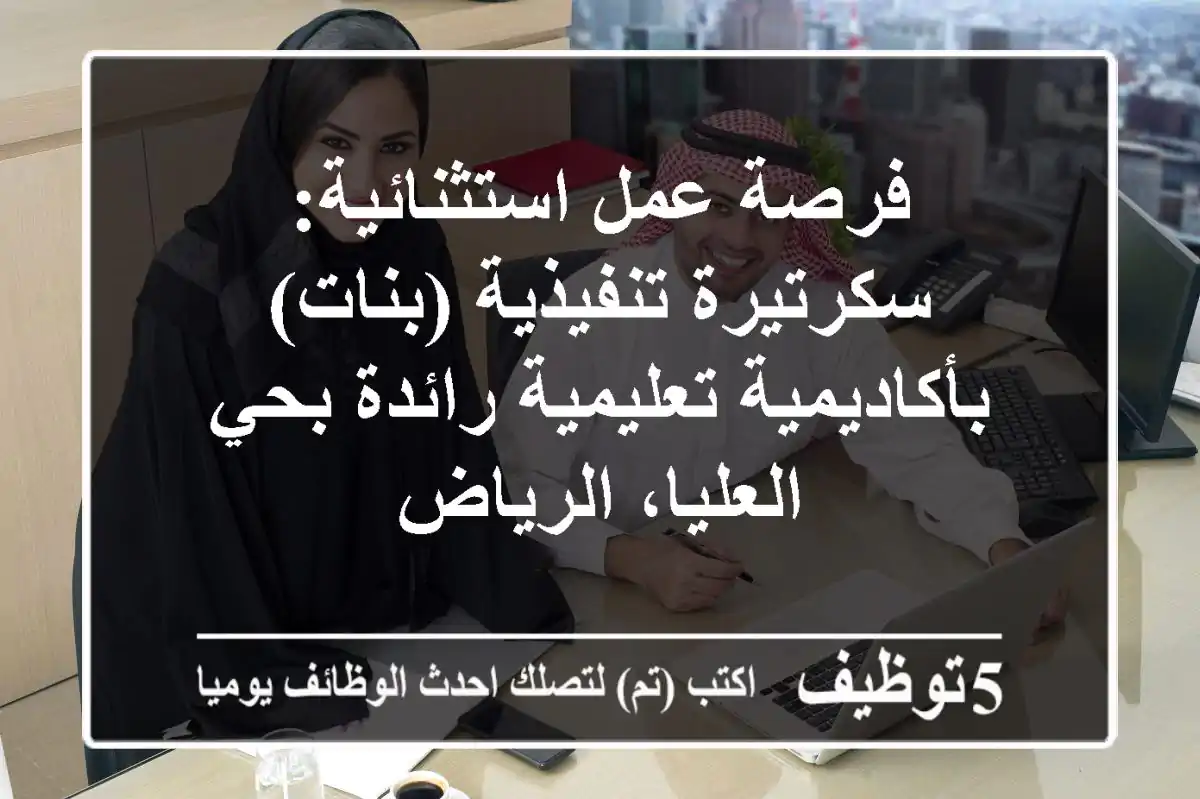 فرصة عمل استثنائية: سكرتيرة تنفيذية (بنات) بأكاديمية تعليمية رائدة بحي العليا، الرياض