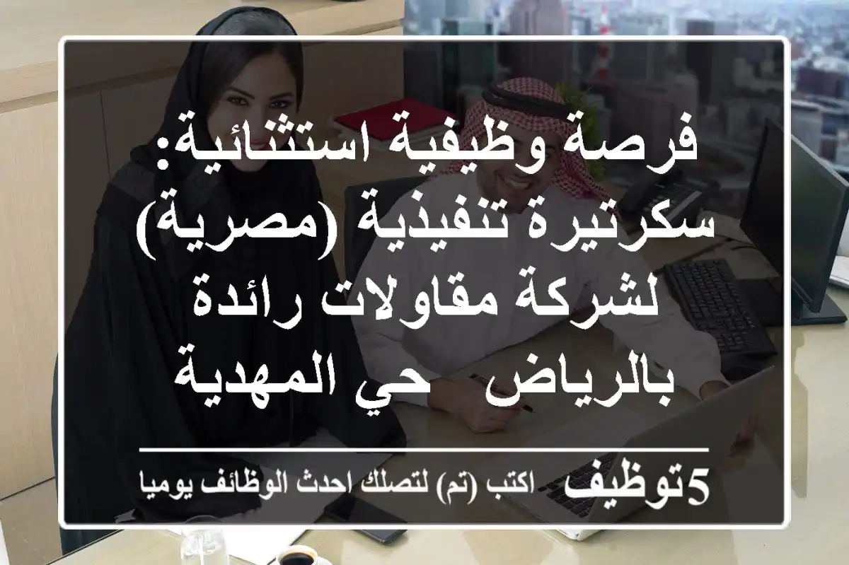 فرصة وظيفية استثنائية: سكرتيرة تنفيذية (مصرية) لشركة مقاولات رائدة بالرياض - حي المهدية