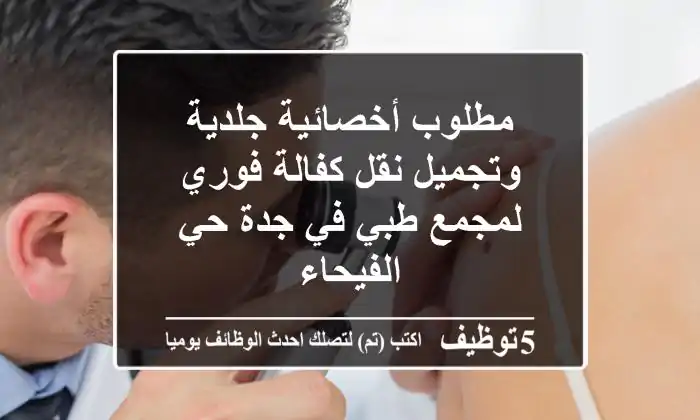 مطلوب أخصائية جلدية وتجميل نقل كفالة فوري لمجمع طبي في جدة حي الفيحاء