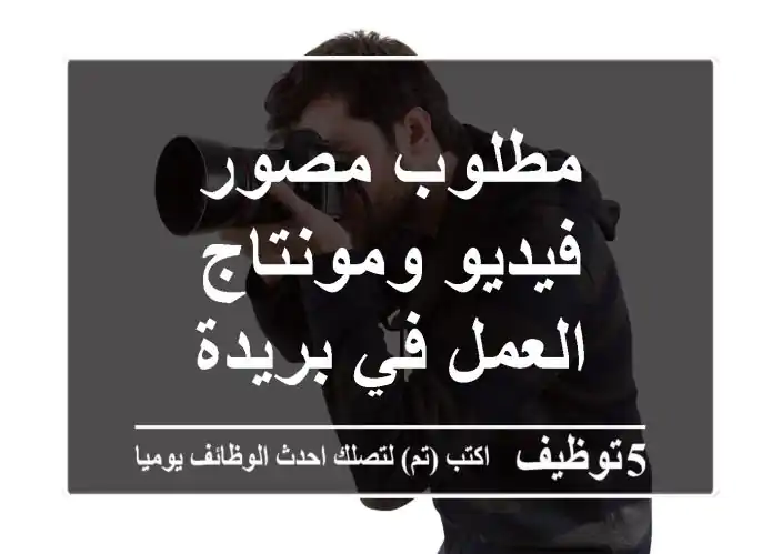 مطلوب مصور فيديو ومونتاج العمل في بريدة
