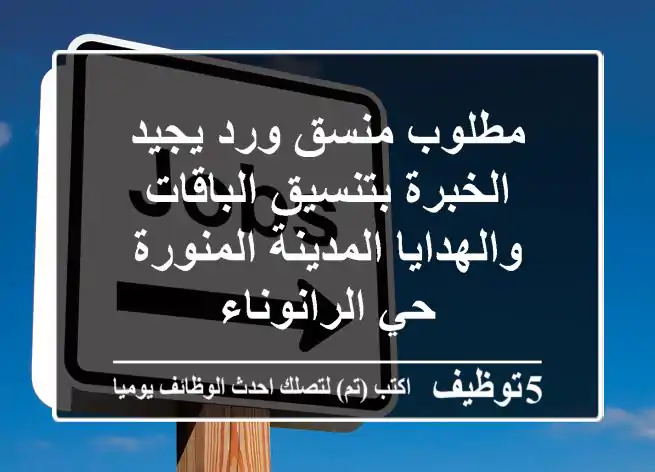 مطلوب منسق ورد يجيد الخبرة بتنسيق الباقات والهدايا المدينة المنورة حي الرانوناء