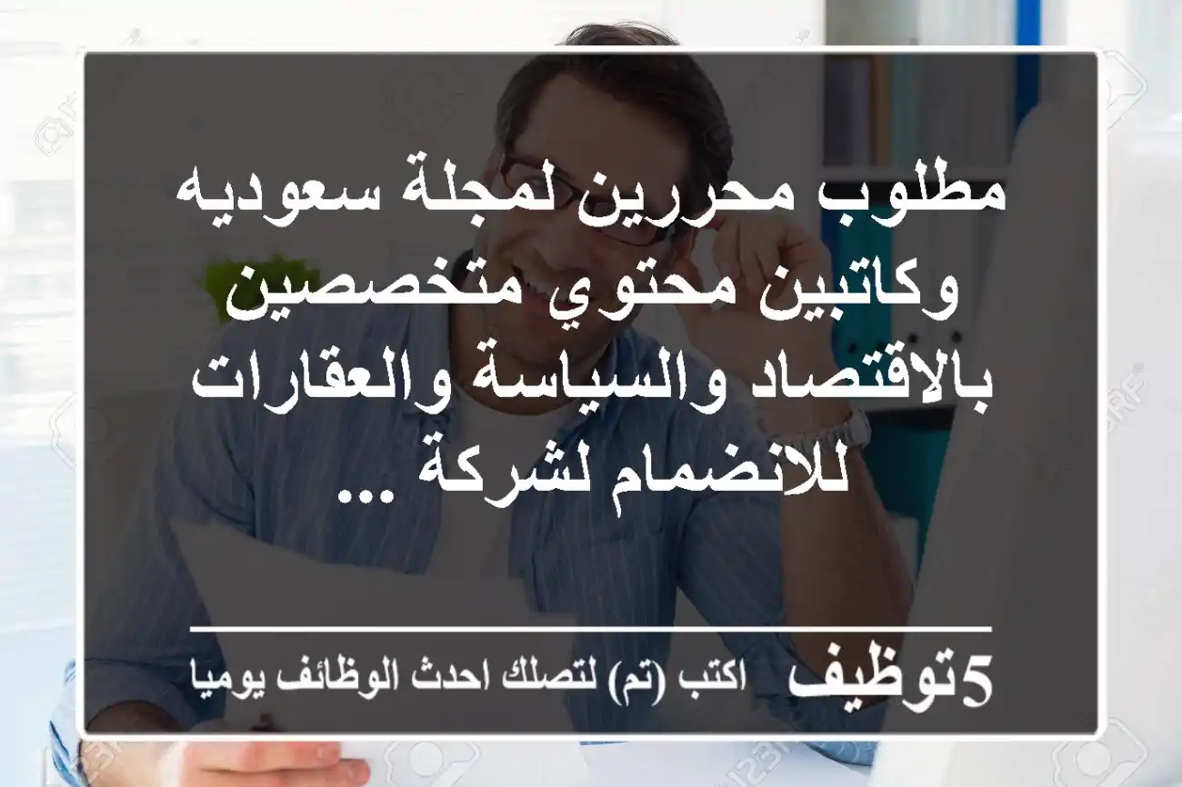 مطلوب محررين لمجلة سعوديه وكاتبين محتوي متخصصين بالاقتصاد والسياسة والعقارات للانضمام لشركة ...