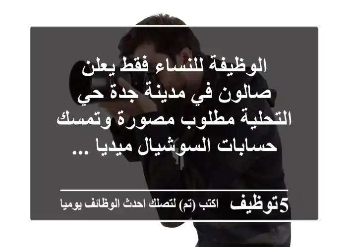 الوظيفة للنساء فقط يعلن صالون في مدينة جدة حي التحلية مطلوب مصورة وتمسك حسابات السوشيال ميديا ...