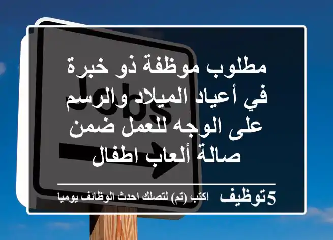 مطلوب موظفة ذو خبرة في أعياد الميلاد والرسم على الوجه للعمل ضمن صالة ألعاب اطفال