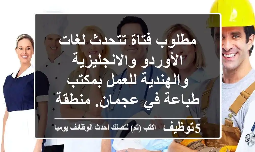 مطلوب فتاة تتحدث لغات الأوردو والانجليزية والهندية للعمل بمكتب طباعة في عجمان. منطقة الجرف