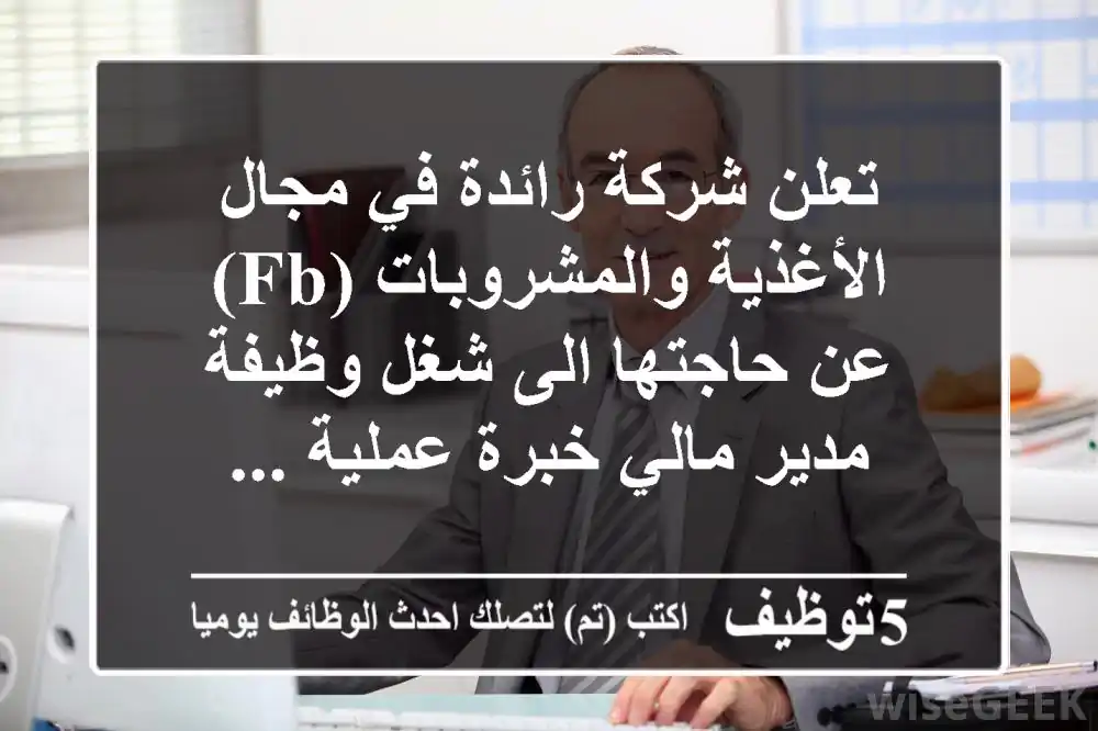 تعلن شركة رائدة في مجال الأغذية والمشروبات (fb) عن حاجتها الى شغل وظيفة مدير مالي خبرة عملية ...