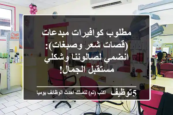 مطلوب كوافيرات مبدعات (قصات شعر وصبغات): انضمي لصالوننا وشكلي مستقبل الجمال!