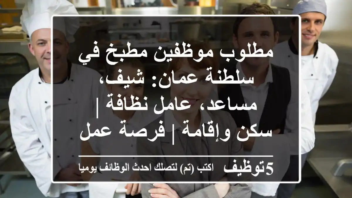 مطلوب موظفين مطبخ في سلطنة عمان: شيف، مساعد، عامل نظافة | سكن وإقامة | فرصة عمل مميزة