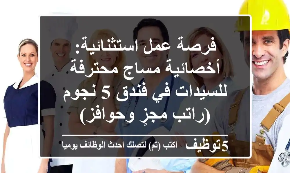 فرصة عمل استثنائية: أخصائية مساج محترفة للسيدات في فندق 5 نجوم (راتب مجزٍ وحوافز)