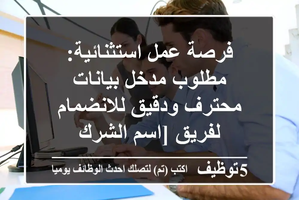 فرصة عمل استثنائية: مطلوب مدخل بيانات محترف ودقيق للانضمام لفريق [اسم الشرك