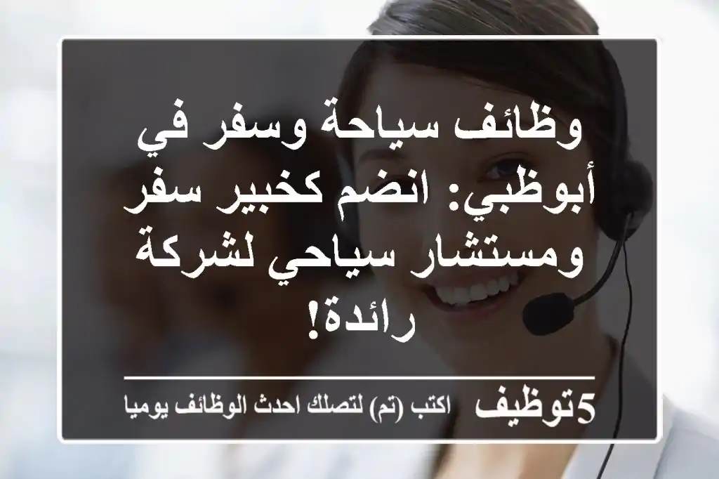 وظائف سياحة وسفر في أبوظبي: انضم كخبير سفر ومستشار سياحي لشركة رائدة!