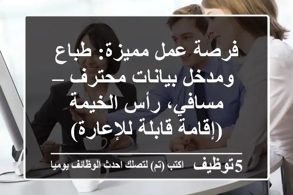 فرصة عمل مميزة: طباع ومدخل بيانات محترف – مسافي، رأس الخيمة (إقامة قابلة للإعارة)
