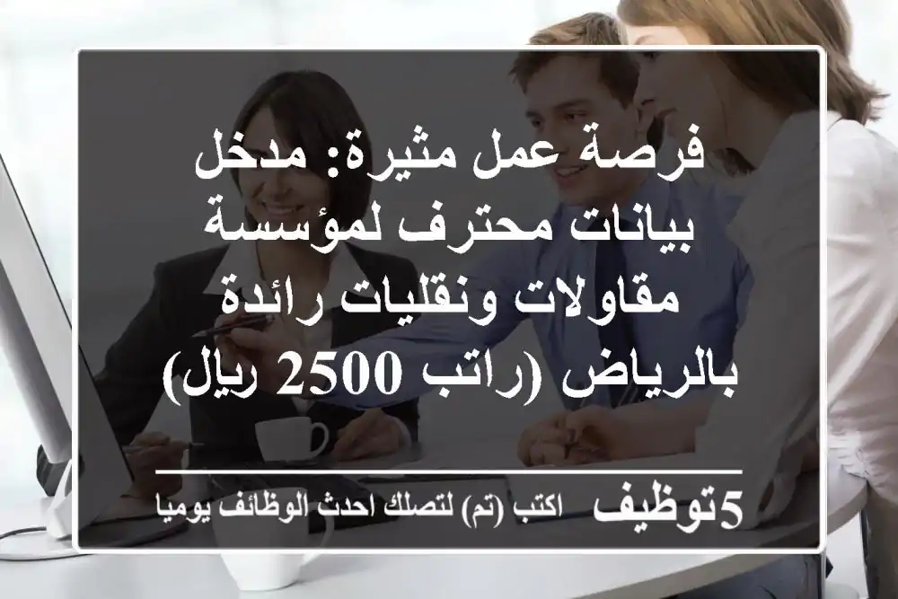فرصة عمل مثيرة: مدخل بيانات محترف لمؤسسة مقاولات ونقليات رائدة بالرياض (راتب 2500 ريال)