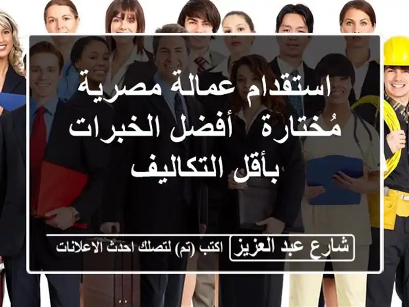 استقدام عمالة مصرية مُختارة -  أفضل الخبرات...