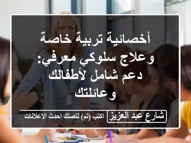 أخصائية تربية خاصة وعلاج سلوكي معرفي: دعم شامل...